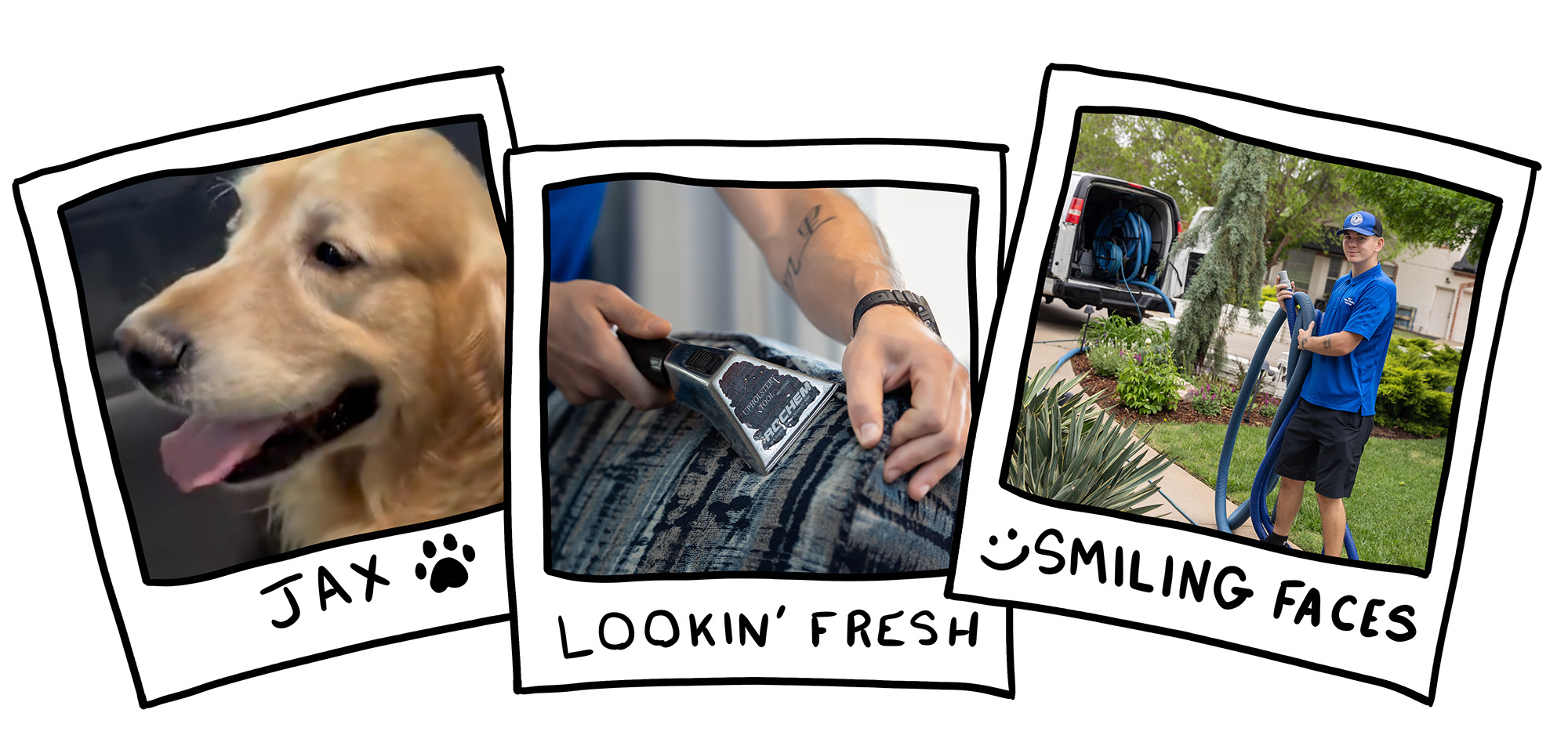 Three photos in polaroid frames. The first image is of Jax, the golden retriever with jax written beneath it. The second is a close up photo of the upholstery of a chair being cleaned with a small hose attachment with the caption "Lookin' Fresh". The third image is of a Bell employee carrying in large hoses from his work van and smiling at the camera with the caption "smiling faces".